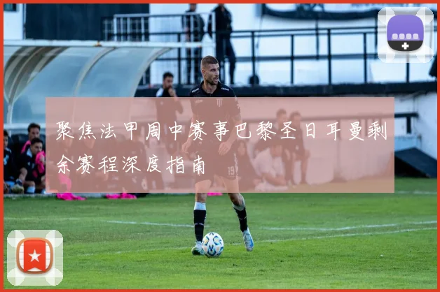 聚焦法甲周中赛事巴黎圣日耳曼剩余赛程深度指南