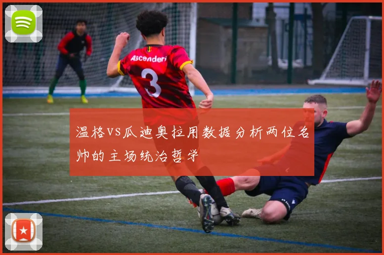 温格vs瓜迪奥拉用数据分析两位名帅的主场统治哲学